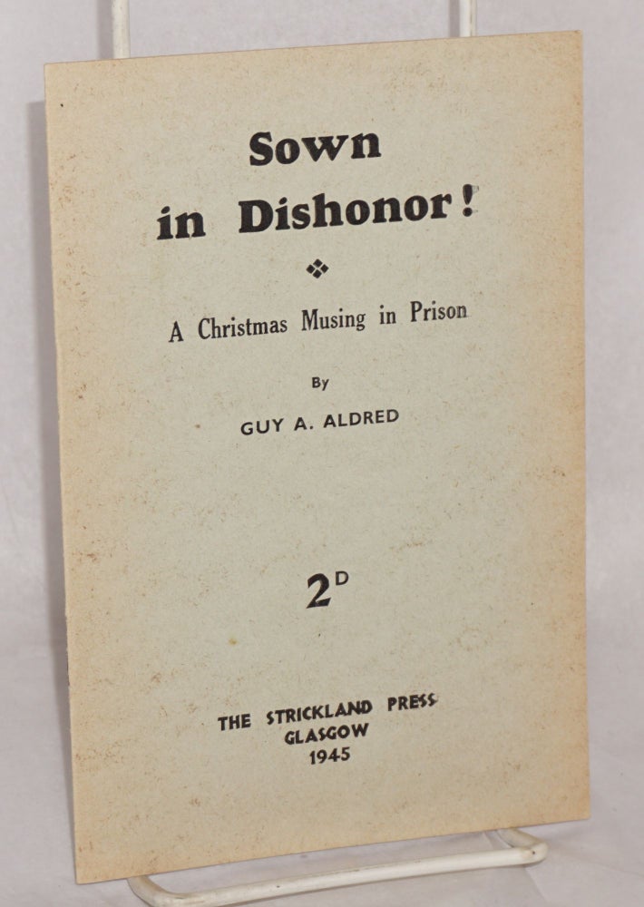 Cat.No: 155215 Sown in dishonor! A Christmas musing in prison. Guy A. Aldred.
