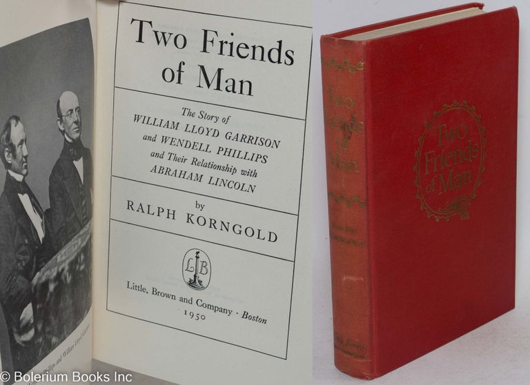 Cat.No: 155436 Two friends of man; the story of William Lloyd Garrison and Wendell Phillips and their relationship with Abraham Lincoln. Ralph Korngold.