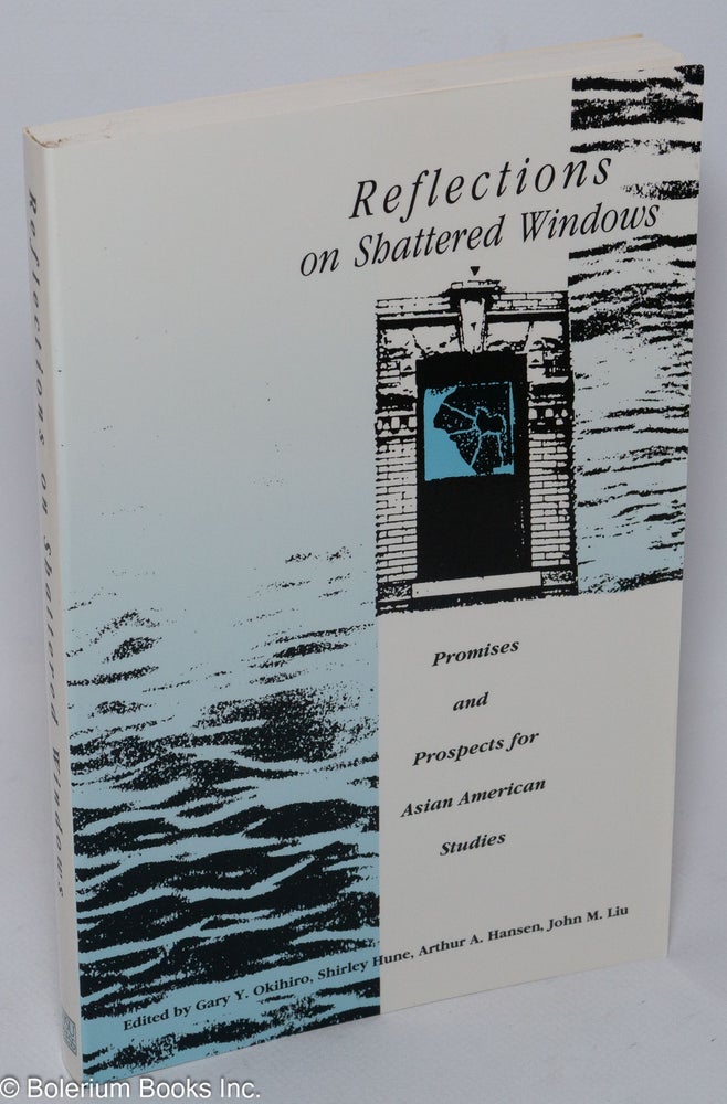Cat.No: 15551 Reflections on shattered windows: promises and prospects for Asian American studies. Gary Y. Okihiro, Arthur A. Hansen, Shirley Hune, eds John M. Liu.