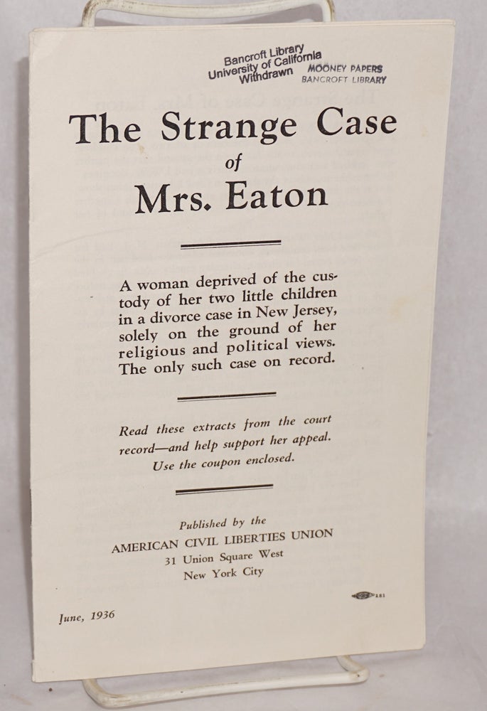 Cat.No: 15572 The strange case of Mrs. Eaton: a woman deprived of the custody of her two little children in a divorce case in New Jersey, solely on the ground of her religious and political views. The only such case on record. American Civil Liberties Union.