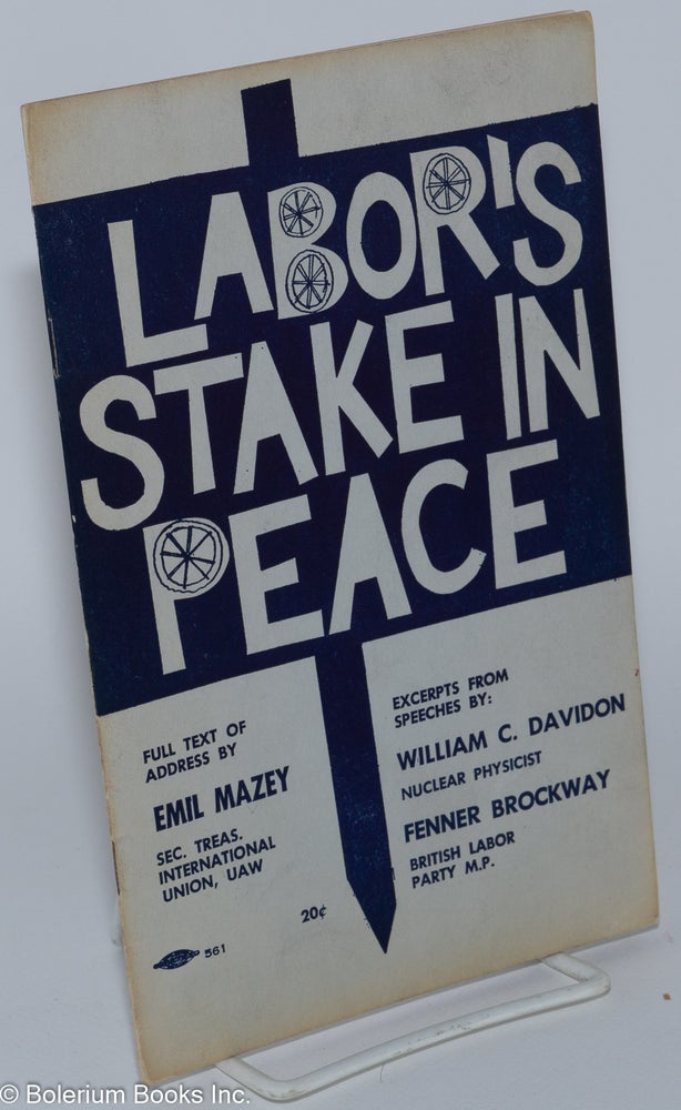 Cat.No: 155774 Labor's stake in peace, full text of address by Emil Mazey, Sec. Treas. International Union, UAW. Excerpts from speeches by William C. Davidon [and] Fenner Brockway. Emil Mazey.