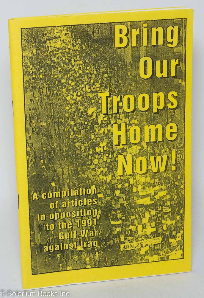 Cat.No: 155834 Bring our troops home now! A compilation of articles in opposition to the 1991 Gulf War against Iraq. Nat Weinstein, Carole Seligman, Jeff Mackler.