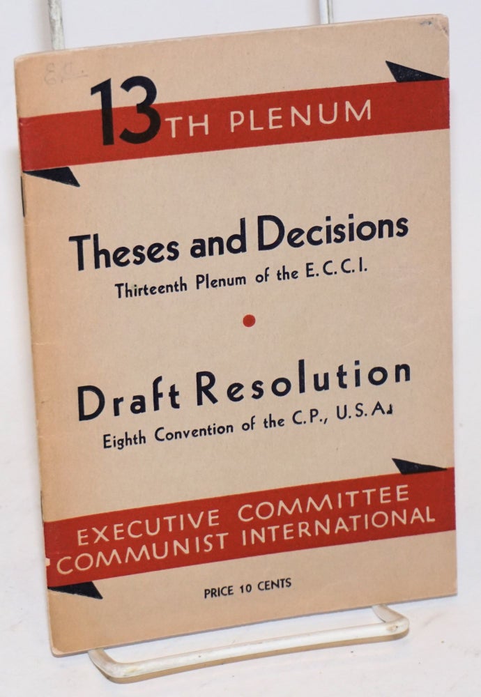 Cat.No: 157206 Theses and Declarations: thirteenth plenum of the ECCI [with] Draft Resolution, eighth convention of the CP, USA. Communist International, CP USA.