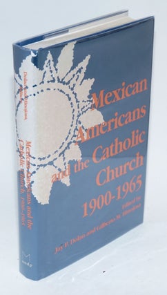 Cat.No: 157267 Mexican Americans and the Catholic Church, 1900 - 1965. Jay P. Dolan,...