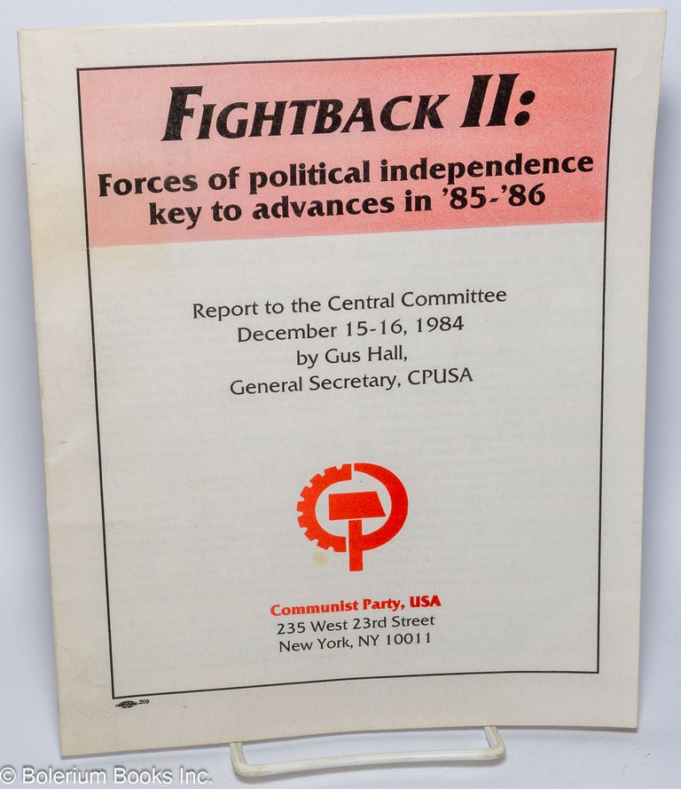 Cat.No: 157629 Fightback II: forces of political independence key to advances in '85-'86. Report to the Central Committee, December 15-16, 1984. Gus Hall.
