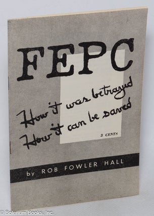 Cat.No: 158198 FEPC, how it was betrayed, how it can be saved. Rob Fowler Hall