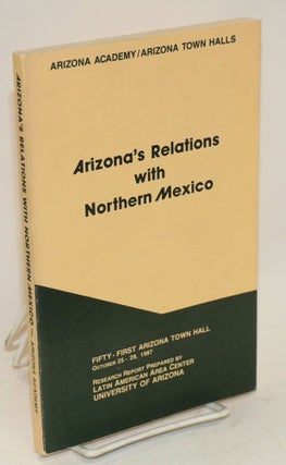 Cat.No: 158434 Arizona's relations with Northern Mexico; research report prepared by...