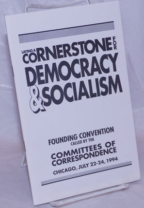 Laying a Cornerstone for Democracy and Socialism: Founding convention called by the Committees of Correspondence, Chicago, July 22-24, 1994