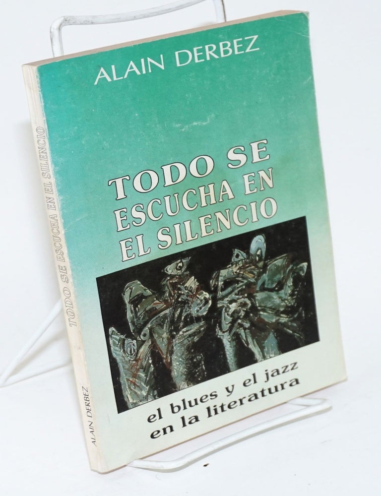 Cat.No: 159195 Todo se escucha en el silencio; el blues y el jazz en la literatura. Alain Derbez, compiler.