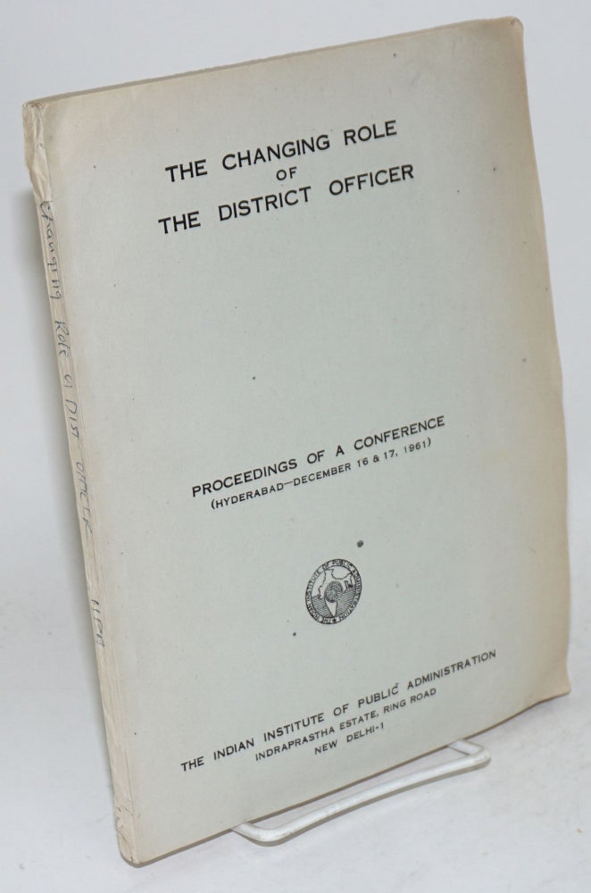Cat.No: 159911 changing role of the district officer; proceedings of a conference, Hyderabad, December 16 & 17, 1961. Amreshwar Avasthi.