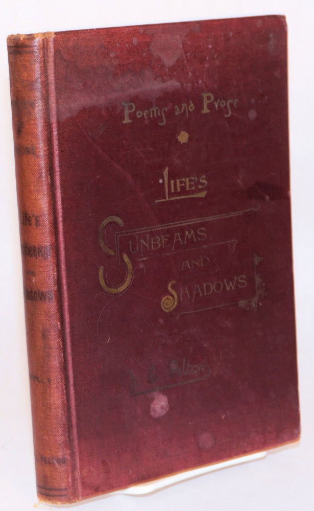 Cat.No: 160817 Life's sunbeams and shadows; poems and prose with appendix including biographical and historical notes in prose, volume one. John Cotter Pelton, Edwin Markham Frank M. Pixley. Contributors include Charlotte Perkins Gilman, other notables, Ella Wheeler Wilcox, John Kendrick Bangs, Charlotte Perkins Stetson by her first married name.