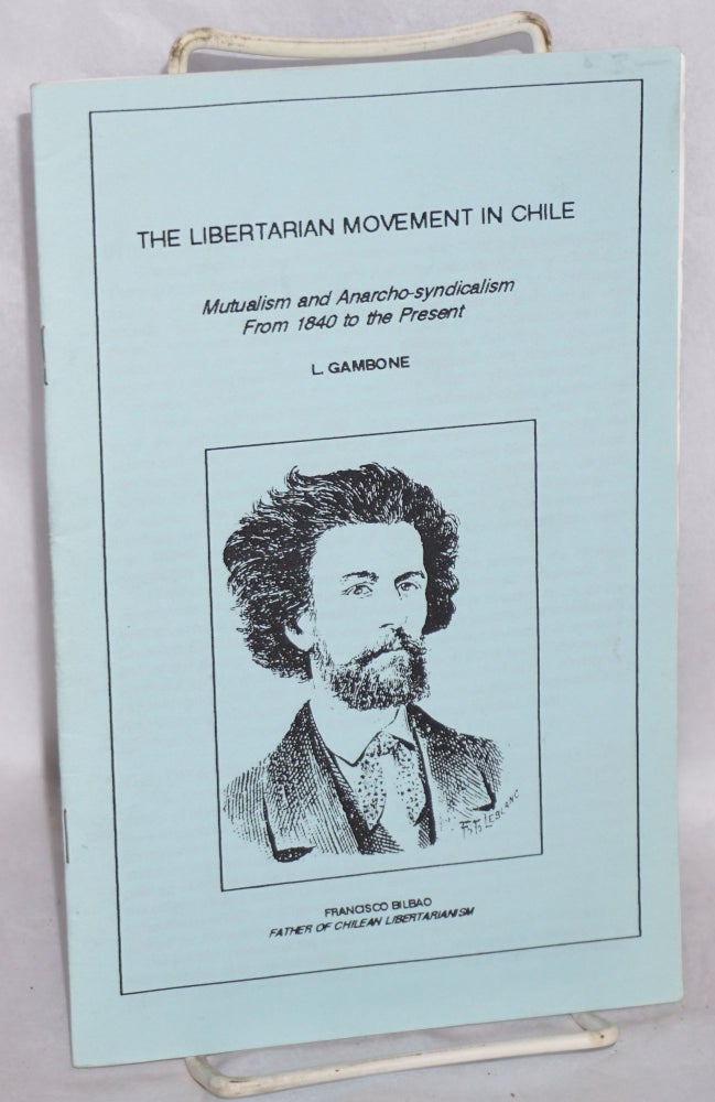 Cat.No: 162091 The Libertarian movement in Chile. Mutualism and Anarcho-syndicalism from 1840 to the present. Larry Gambone.