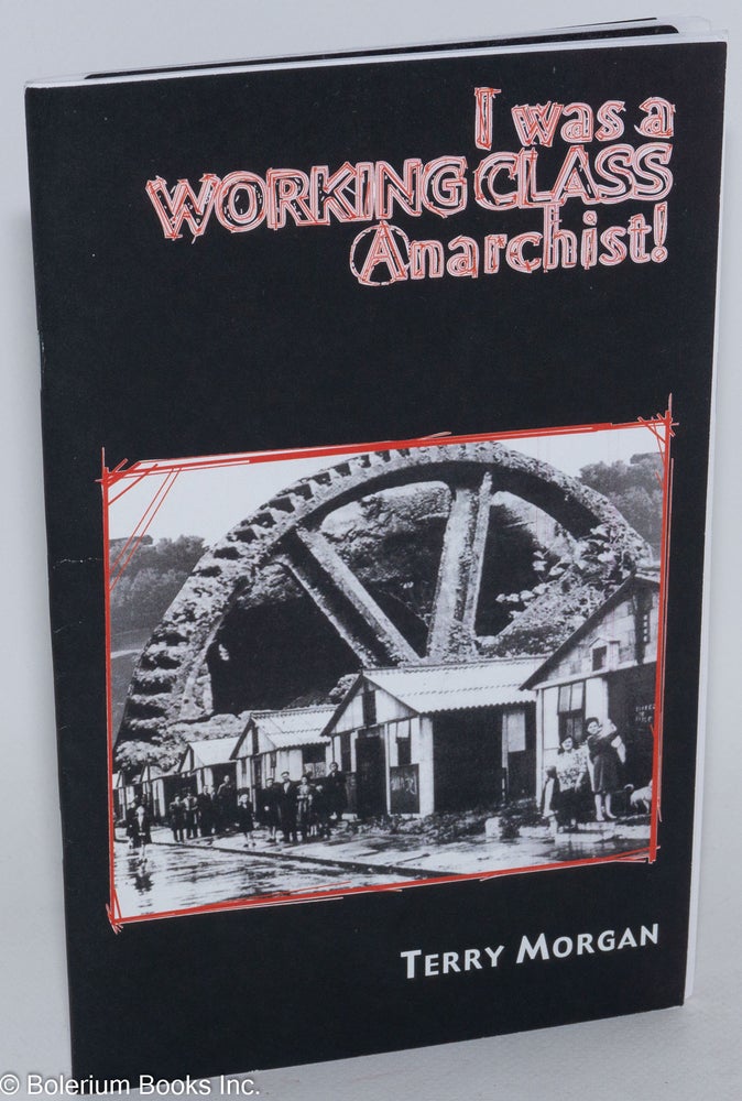Cat.No: 162115 I was a working class anarchist! My experiences as a working class anarchist. Terry Morgan.