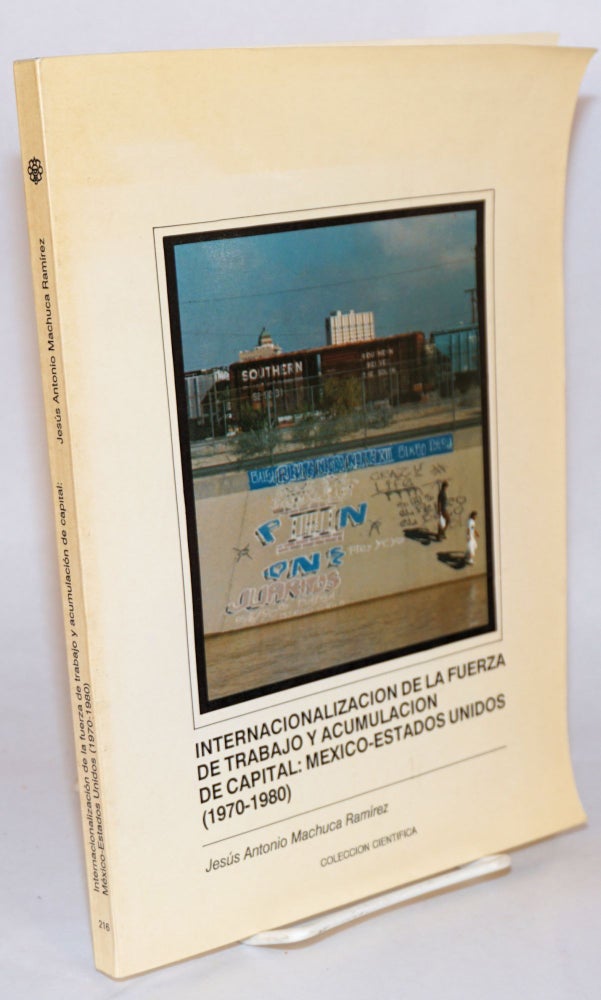 Cat.No: 162183 Internacionalizatión de la fuerza de trabajo y acumulación de capital: México - Estados Unidos(1920 - 1980). Jesús Antonio Machuca Ramírez.