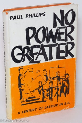 Cat.No: 1624 No power greater; a century of labour in British Columbia. Paul A. Phillips