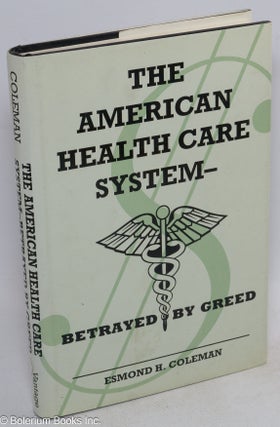 Cat.No: 163521 The American Health Care System- betrayed by greed. Esmond H. Coleman