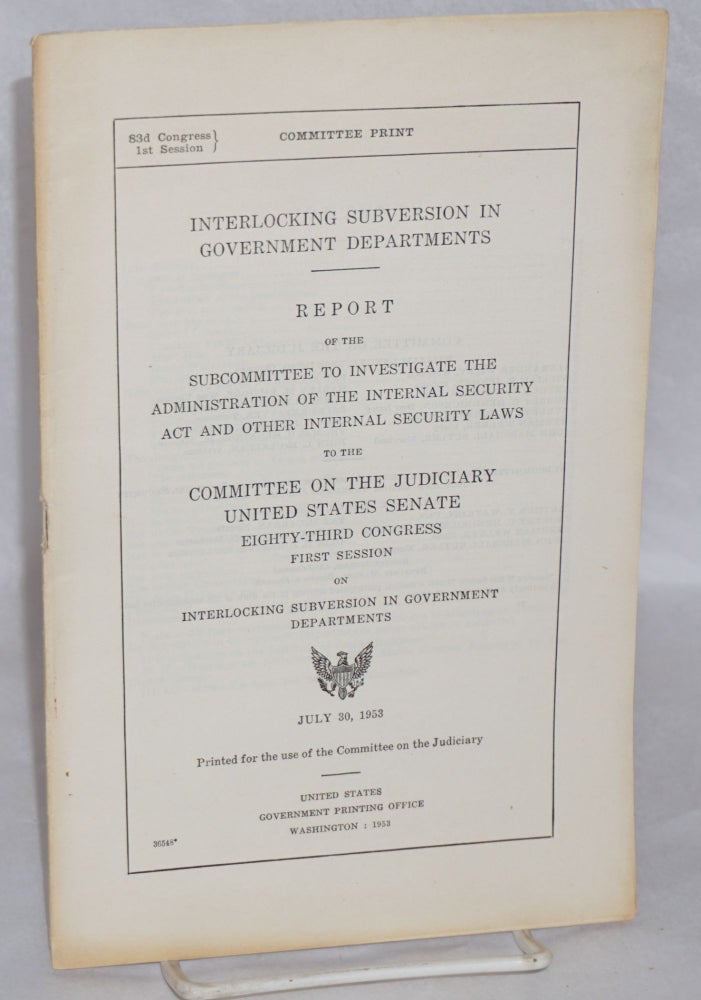 Cat.No: 163722 Interlocking subversion in government departments. Report of the Subcommittee to Investigate the Administration of the Internal Security Act and Other Internal Security Laws to the Committee on the Judiciary, United States Senate, Eighty-third Congress, First Session, on Interlocking subversion in government departments. United States. House of Representatives. Committee on the Judiciary.