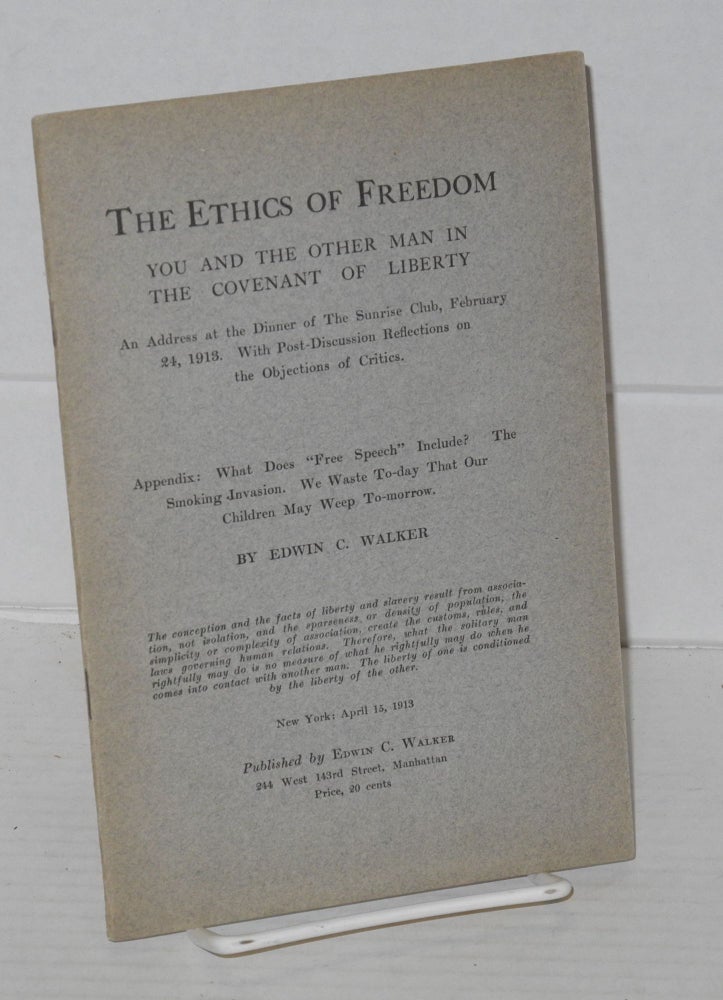 Cat.No: 16416 The ethics of freedom; you and the other man in the covenant of liberty. An address at the dinner of the Sunrise Club, February 24, 1913. With post-discussion reflections on the objections of critics. Appendis: What does "Free Speech" include? The smoking invasion. We waste to-day that our children may weep to-morrow. Edwin C. Walker.