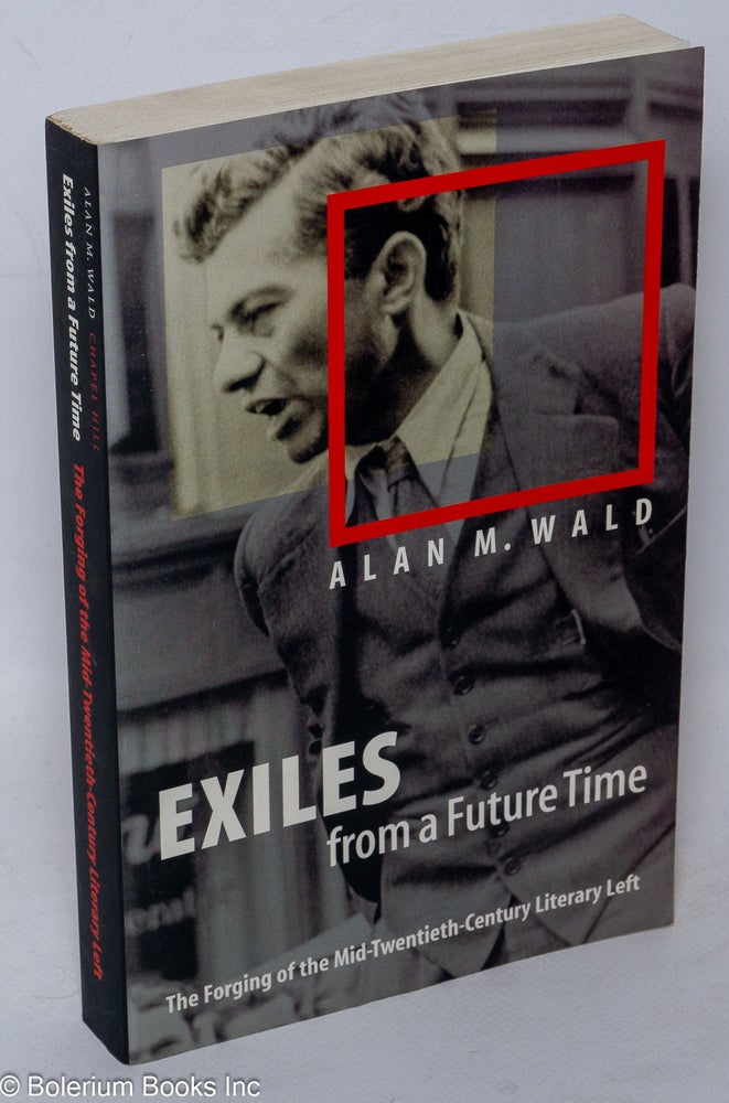 Cat.No: 164917 Exiles from a future time: the forging of the mid-twentieth-century literary left. Alan M. Wald.