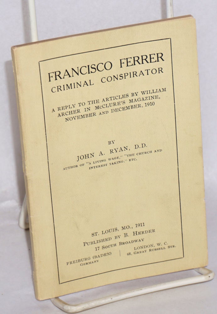 Cat.No: 165427 Francisco Ferrer, criminal conspirator. A reply to articles by William Archer in McClure's Magazine, November and December, 1910. John A. Ryan.