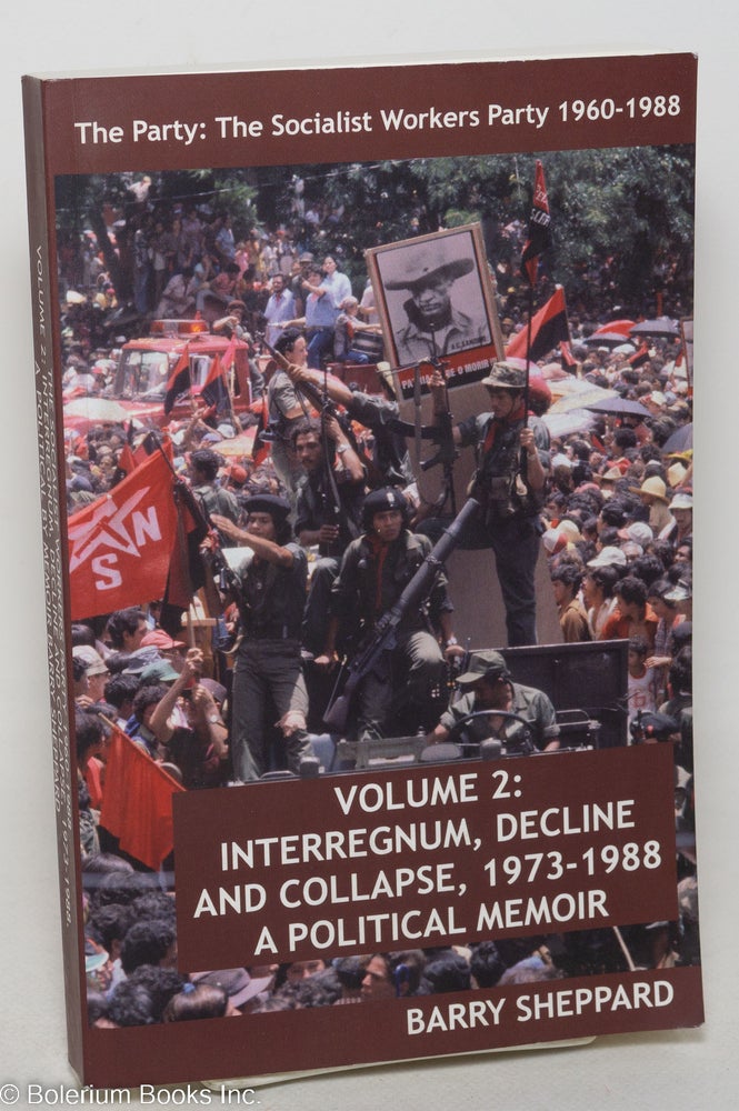 Cat.No: 165457 The Party: The Socialist Workers Party, 1960-1988. Volume 2: Interregnum, decline and collapse, 1973-1988. A political memoir. Barry Sheppard.