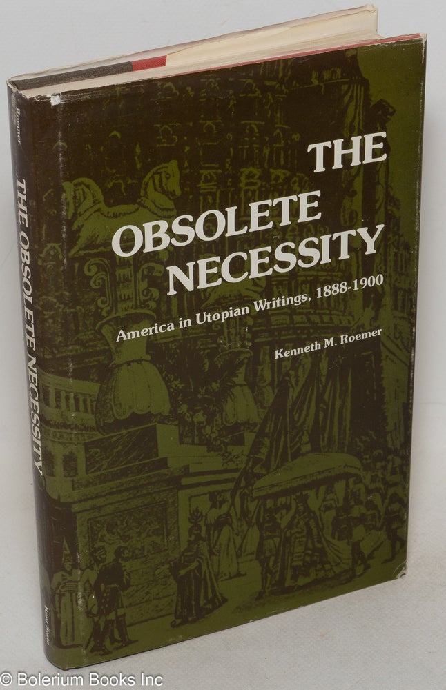 Cat.No: 1661 The Obsolete Necessity; America in Utopian Writings, 1888-1900. Kenneth M. Roemer.