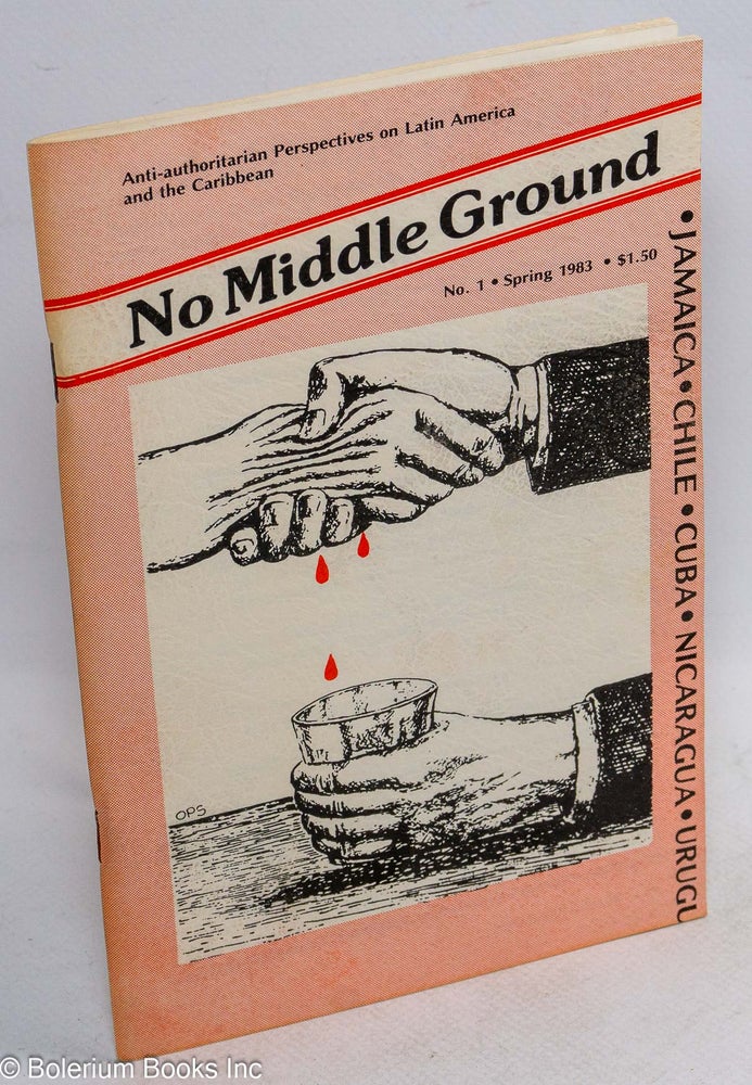 Cat.No: 166330 No Middle Ground: Anti-Authoritarian Perspectives on Latin America and the Caribbean. No. 1, Spring 1983