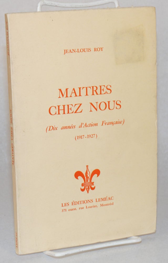 Cat.No: 166844 Maitres chez nous (dix annees d'Action Francaise) (1917-1927). Jean-Louis Roy.
