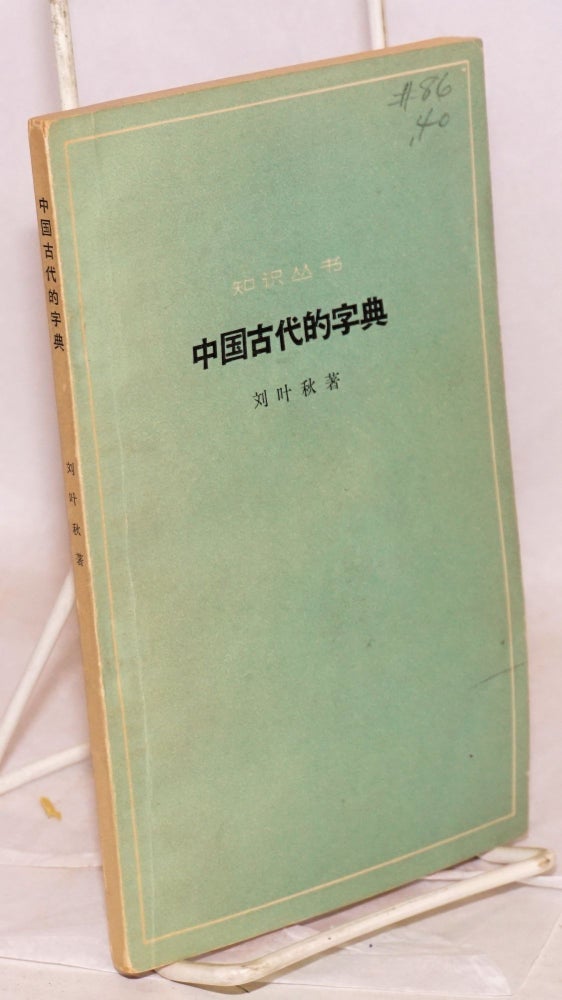 Cat.No: 167465 Zhongguo gudai de zidian 中国古代的字典. Yeqiu 刘叶秋 Liu.