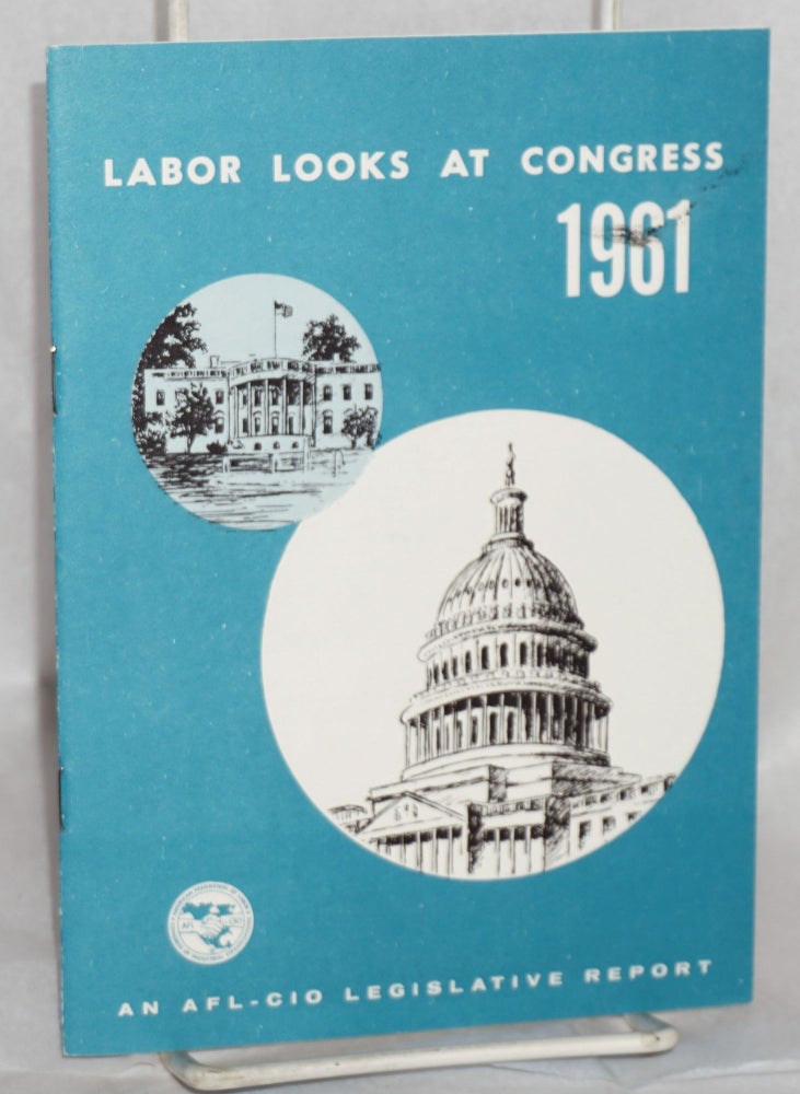 Cat.No: 167572 Labor looks at Congress, 1961: Record of the 87th Congress, first session, an AFL-CIO legislative report. AFL-CIO Department of Legislation.