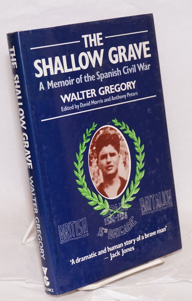 Cat.No: 16773 The shallow grave; a memoir of the Spanish Civil War. Foreword by Jack Jones, edited by David Morris and Anthony Peters. Walter Gregory.
