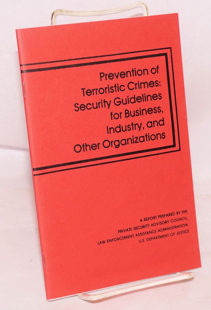 Cat.No: 167758 Prevention of terroristic crimes: security guidelines for business, industry and other organizations, May 1976. U. S. Department of Justice Private Security Advisory Council to the Law Enforcement Assistance Administration, prepared by.