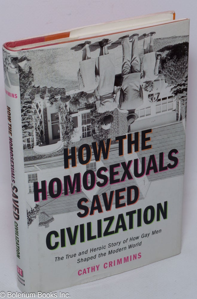 Cat.No: 168188 How the Homosexuals Saved Civilization: the true and heroic story of how gay men shaped the modern world. Cathy Crimmins.