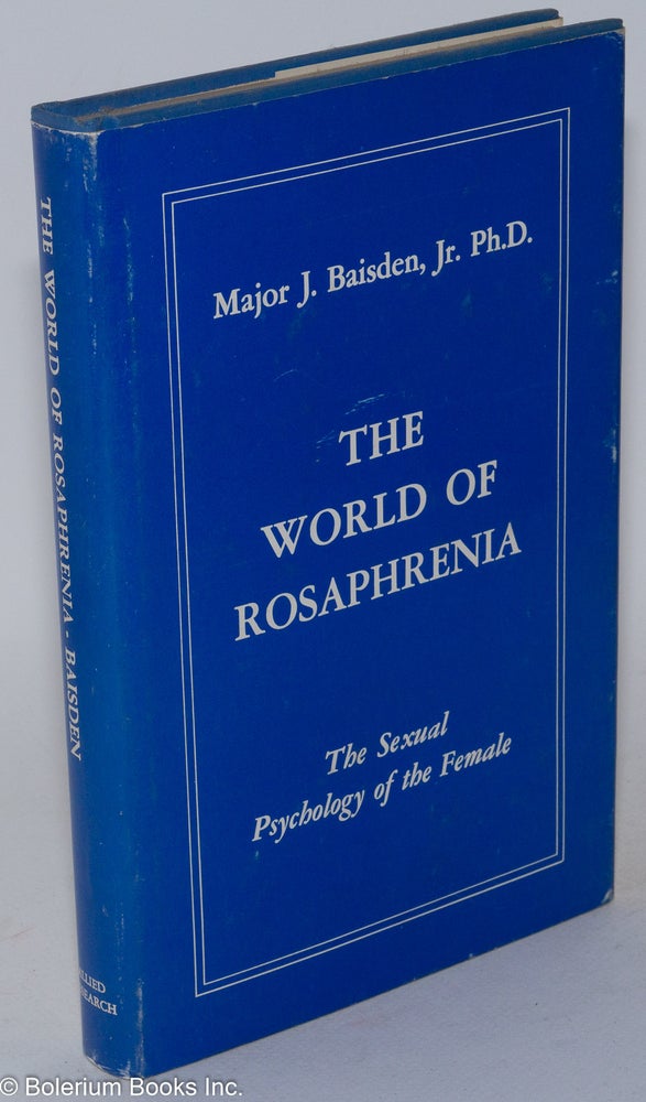 Cat.No: 168393 The world of rosaphrenia, the sexual psychology of the female. Major J. Baisden, Jr.