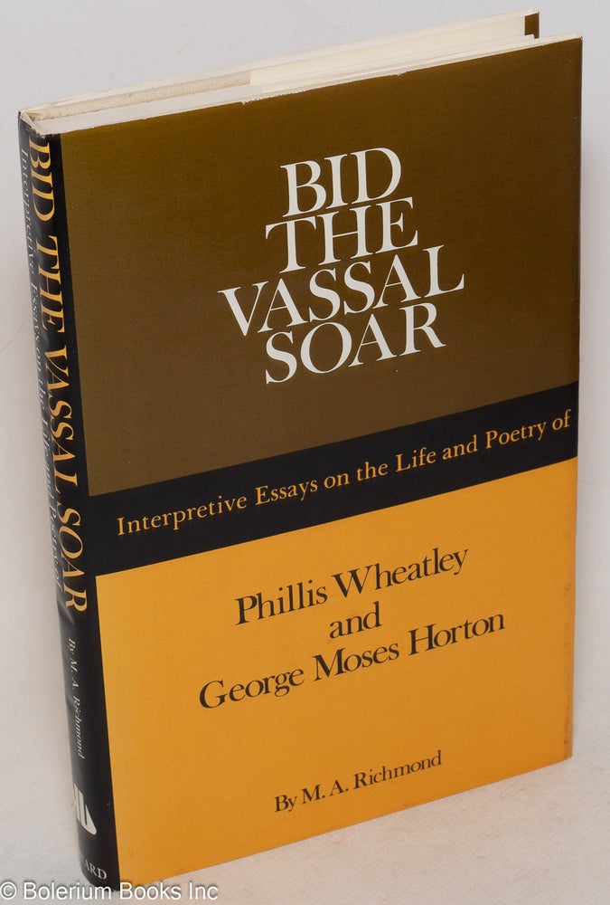 Cat.No: 168622 Bid the vassal soar; interpretive essays on the life and poetry of Phillis Wheatley (ca. 1753-1784) and George Moses Horton (ca. 1797-1883). Merle A. Richmond.