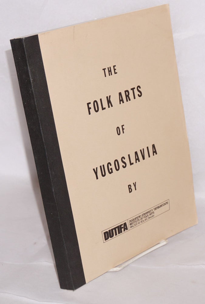Cat.No: 168829 The folk arts of Yugoslavia papers presented at a symposium, Pittsburg, Pennsylvania, March 1976. Walter W. Kolar, director.