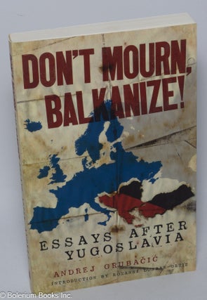 Cat.No: 169027 Don't Mourn, Balkanize! Essays after Yugoslavia. Introduction by Roxanne...