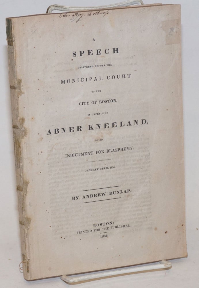Cat.No: 169168 A speech delivered before the Municipal Court of the City of Boston in defence of Abner Kneeland on an indictment for blasphemy. January term, 1834. Andrew Dunlap.