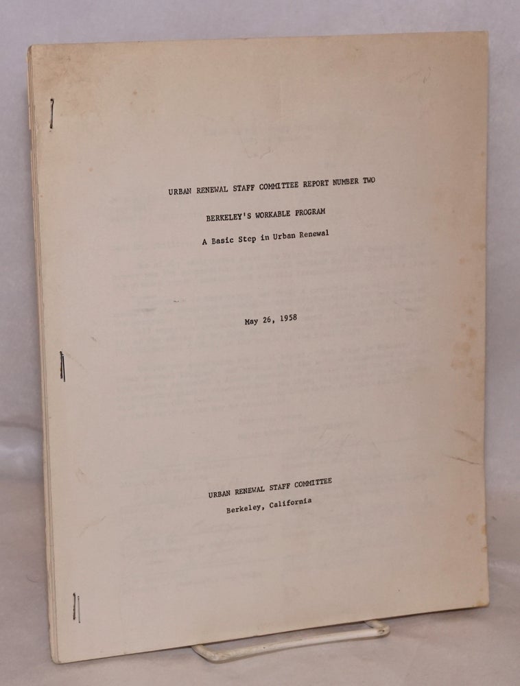 Cat.No: 169221 Urban Renewal Staff Committee Report number two: Berkeley's workable program a basic step in urban renewal, May 26, 1958. Urban Renewal Staff Committee.