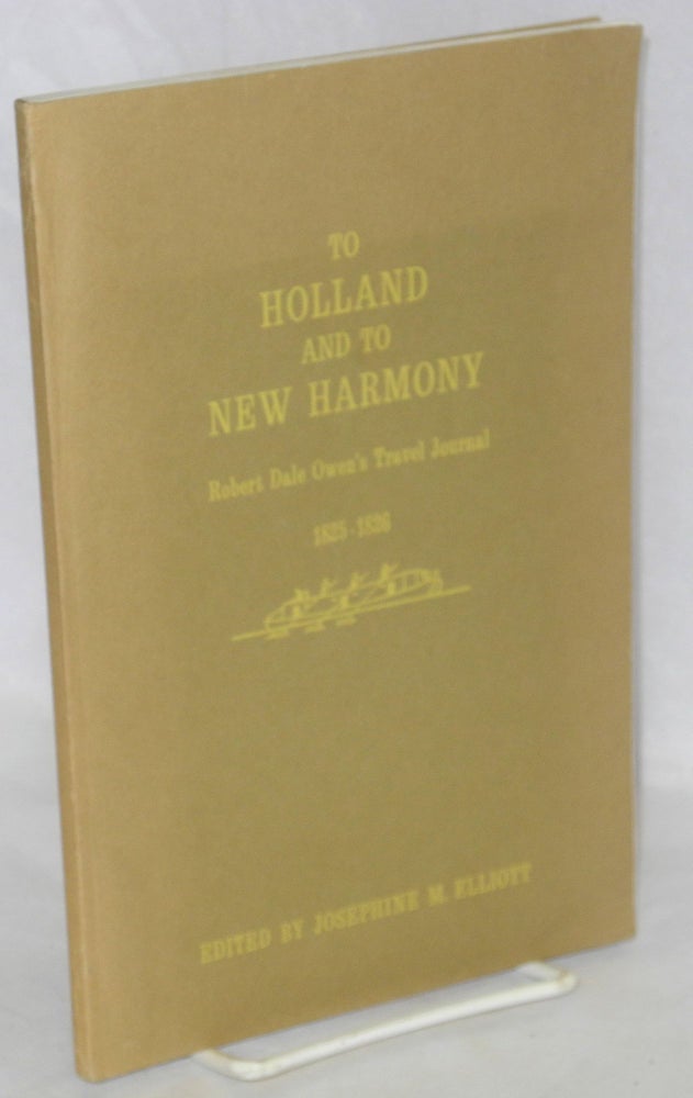 Cat.No: 1699 To Holland and to New Harmony; Robert Dale Owen's Travel Journal, 1825-1826. Edited by Josephine M. Elliott. Robert Dale Owen.