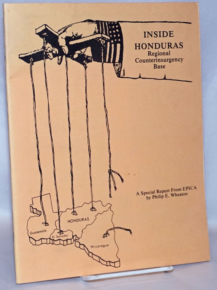 Cat.No: 170099 Inside Honduras: regonal counterinsurgency base. A Special Report from EPICA. Philip E. Wheaton.