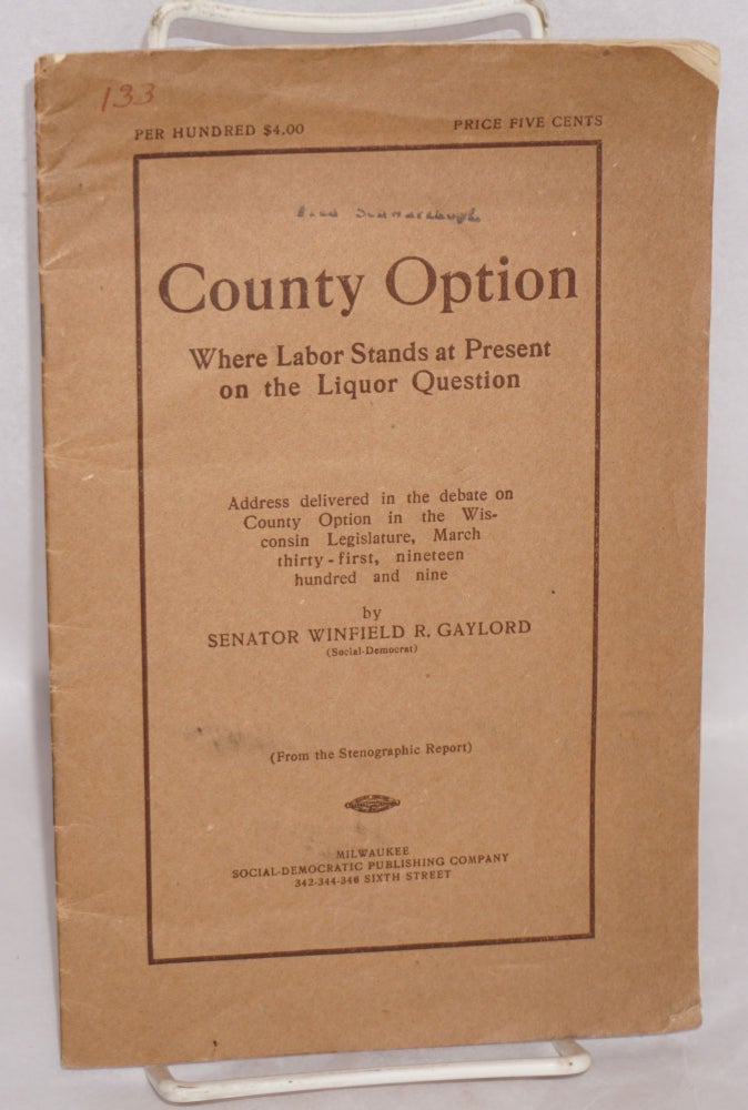 Cat.No: 170658 County option, where labor stands at present on the liquor question. Address delivered in the debate on county option in the Wisconsin Legislature, March thirty-first, nineteen hundred and nin. Winfield R. Gaylord.