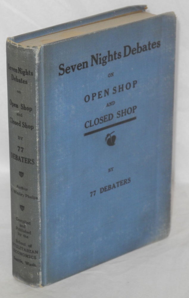 Cat.No: 1718 Seven nights debates on closed shop and open shop. These debates are the most valuable extracts taken from the debates of 77 debaters. F. Wesley Phelps.