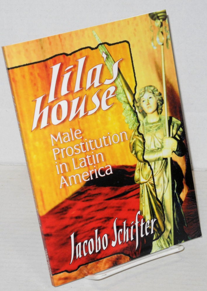 Cat.No: 172663 Lila's house: male prostitution in Latin America. Jacobo Schifter, PhD, Irene Artavai Fernández, Sharon Mulheren.