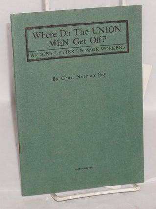 Cat.No: 17293 Where do the union men get off? An open letter to wage workers. Charles...