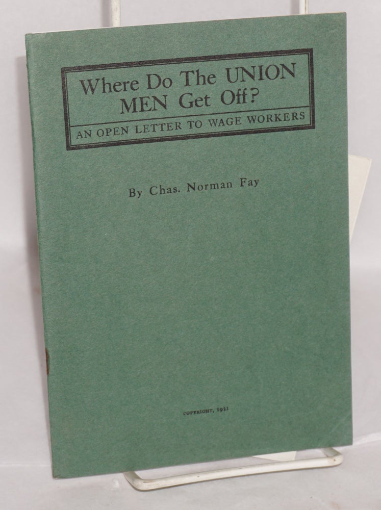 Cat.No: 17293 Where do the union men get off? An open letter to wage workers. Charles Norman Fay.