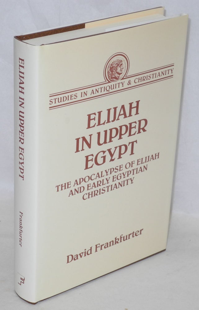 Cat.No: 172996 Elijah in Upper Egypt; the apocalypse of Elijah and early Egyptian Christianity. David Frankfurter.