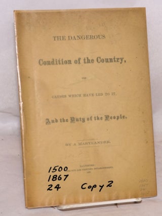 The dangerous condition of the country, the causes which have led to it, and the duty of the people. By a Marylander