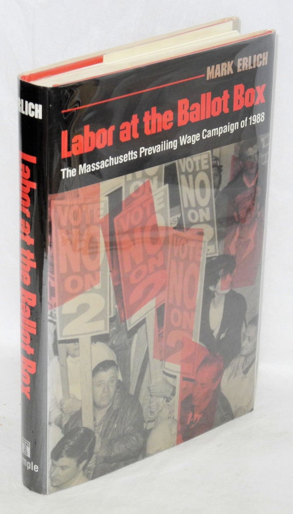 Cat.No: 17351 Labor at the ballot box; the Massachusetts prevailing wage campaign of 1988. Mark Erlich.