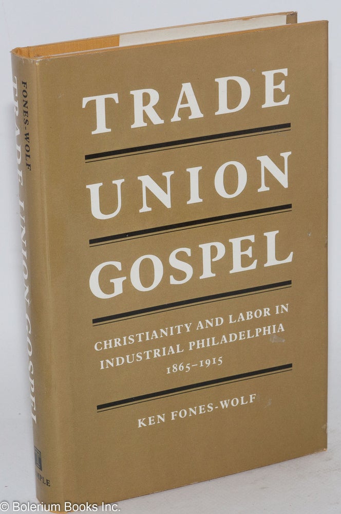 Cat.No: 17352 Trade union gospel; Christianity and labor in industrial Philadelphia, 1865-1915. Ken Fones-Wolf.